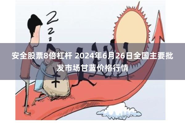 安全股票8倍杠杆 2024年6月26日全国主要批发市场甘蓝价格行情