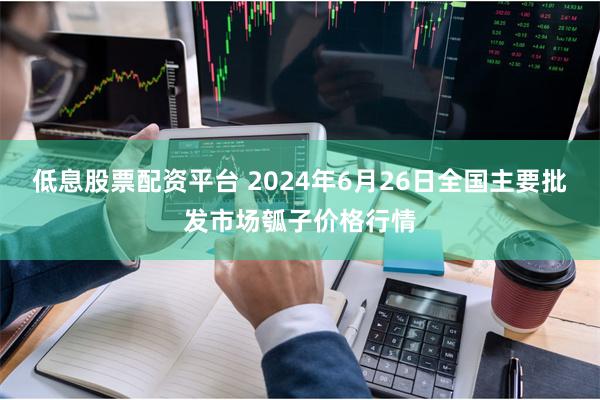 低息股票配资平台 2024年6月26日全国主要批发市场瓠子价格行情