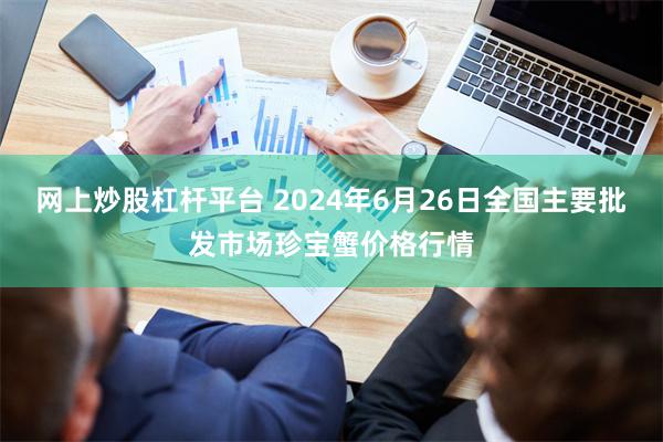 网上炒股杠杆平台 2024年6月26日全国主要批发市场珍宝蟹价格行情