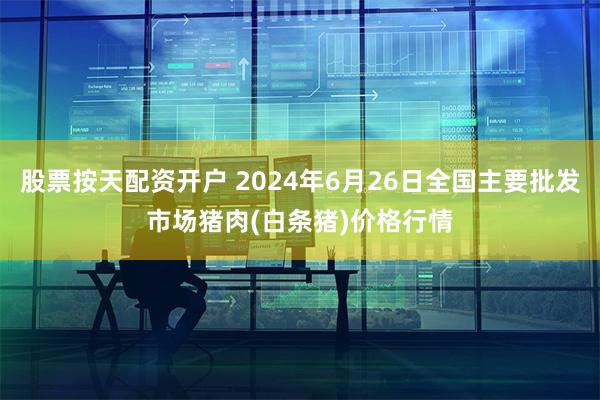 股票按天配资开户 2024年6月26日全国主要批发市场猪肉(白条猪)价格行情