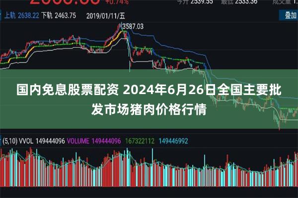 国内免息股票配资 2024年6月26日全国主要批发市场猪肉价格行情