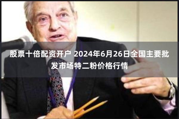 股票十倍配资开户 2024年6月26日全国主要批发市场特