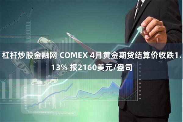 杠杆炒股金融网 COMEX 4月黄金期货结算价收跌1.13% 报2160美元/盎司