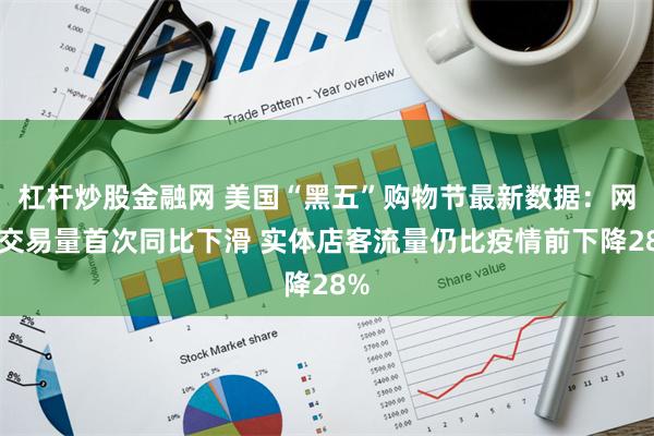 杠杆炒股金融网 美国“黑五”购物节最新数据：网上交易量首次同比下滑 实体店客流量仍比疫情前下降28%