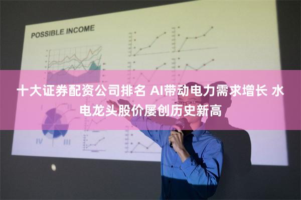 十大证券配资公司排名 AI带动电力需求增长 水电龙头股价