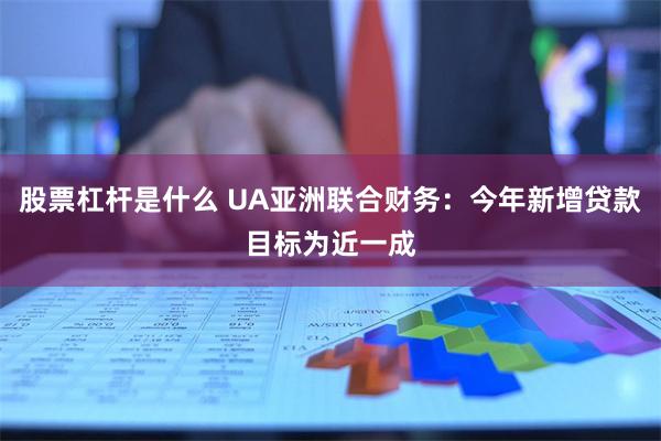 股票杠杆是什么 UA亚洲联合财务：今年新增贷款目标为近一成