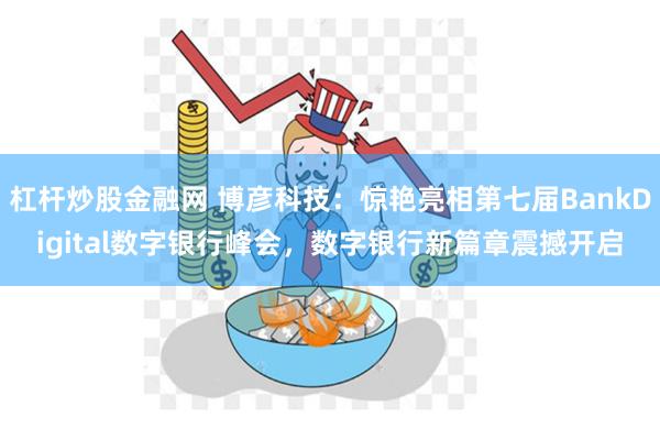 杠杆炒股金融网 博彦科技：惊艳亮相第七届BankDigita