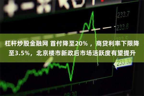 杠杆炒股金融网 首付降至20% ，商贷利率下限降至3.5