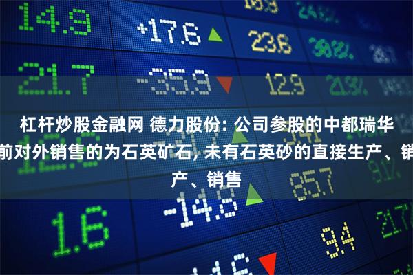 杠杆炒股金融网 德力股份: 公司参股的中都瑞华目前对外销