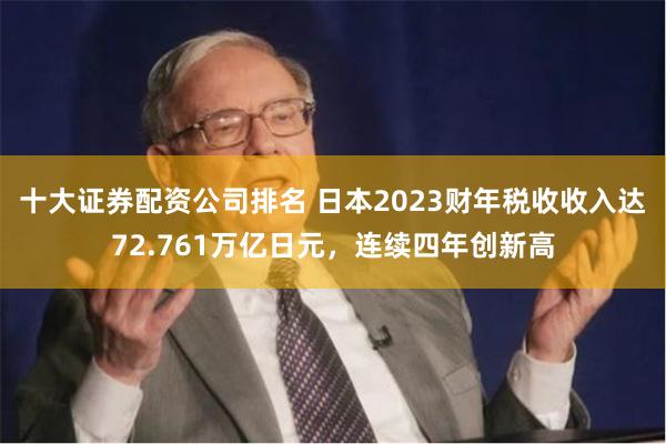 十大证券配资公司排名 日本2023财年税收收入达72.7