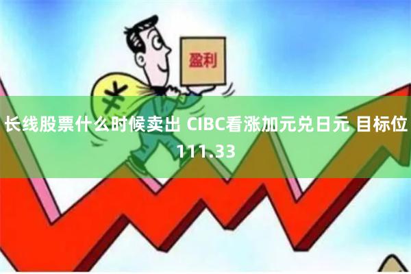 长线股票什么时候卖出 CIBC看涨加元兑日元 目标位111.33