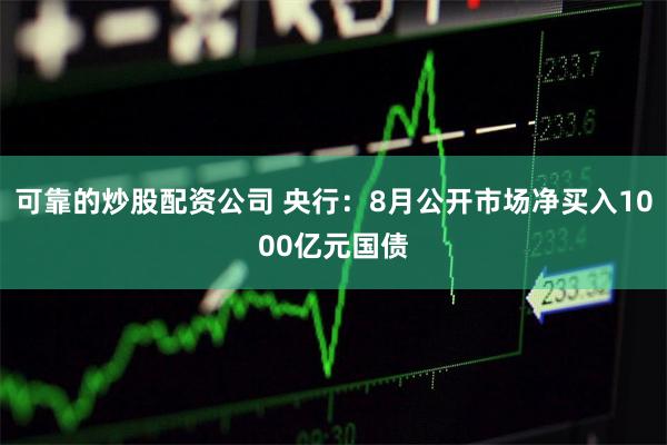 可靠的炒股配资公司 央行：8月公开市场净买入1000亿元