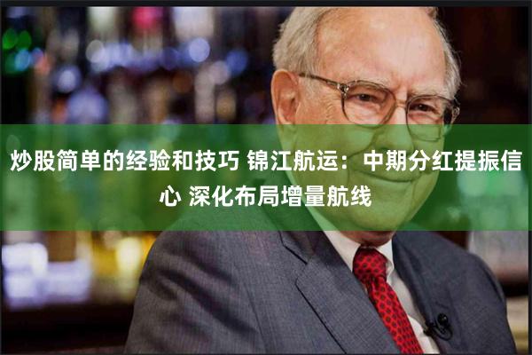 炒股简单的经验和技巧 锦江航运：中期分红提振信心 深化布局增量航线