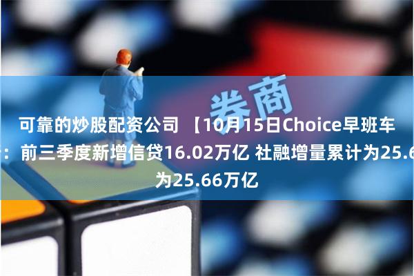 可靠的炒股配资公司 【10月15日Choice早班车】央