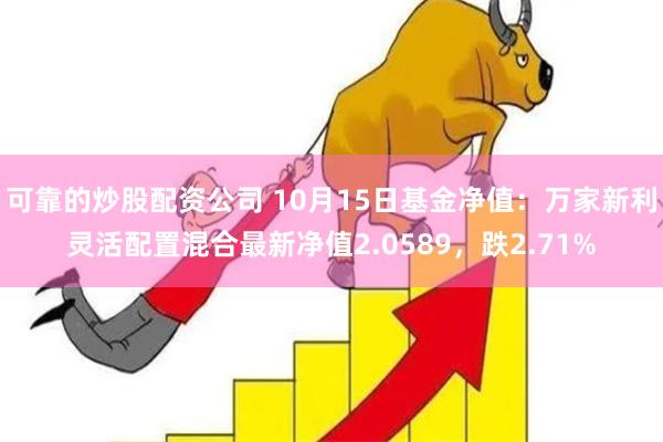 可靠的炒股配资公司 10月15日基金净值：万家新利灵活配