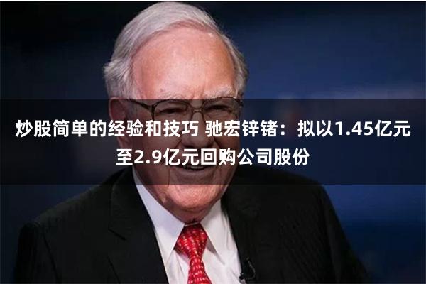 炒股简单的经验和技巧 驰宏锌锗：拟以1.45亿元至2.9亿元回购公司股份