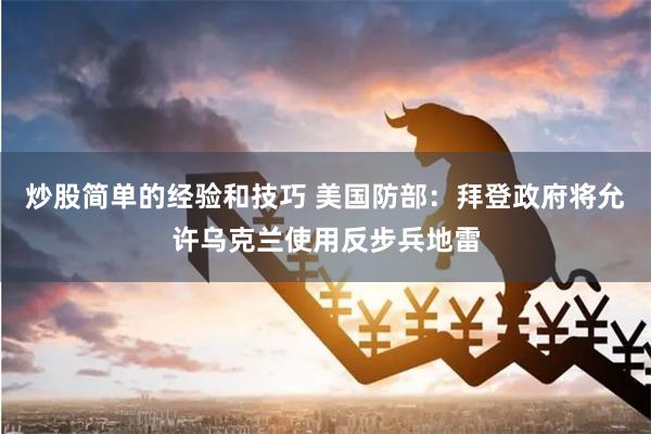 炒股简单的经验和技巧 美国防部：拜登政府将允许乌克兰使用反步兵地雷