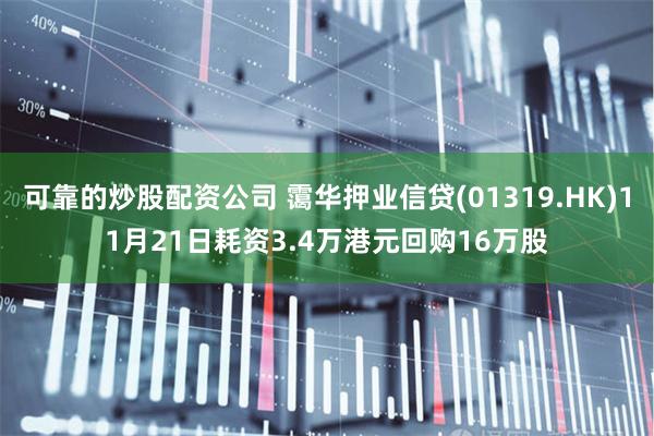 可靠的炒股配资公司 霭华押业信贷(01319.HK)11月21日耗资3.4万港元回购16万股