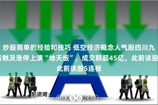 炒股简单的经验和技巧 低空经济概念人气股四川九洲午后触及涨停上演“地天板”，成交额超45亿，此前该股5连板