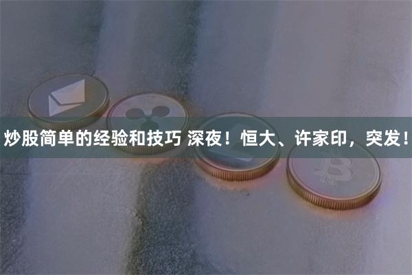 炒股简单的经验和技巧 深夜！恒大、许家印，突发！