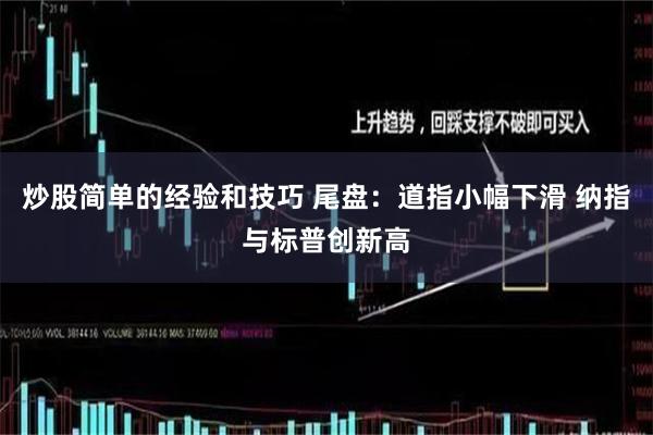 炒股简单的经验和技巧 尾盘：道指小幅下滑 纳指与标普创新高