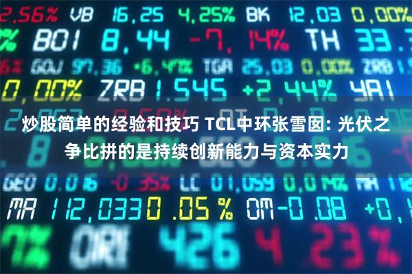 炒股简单的经验和技巧 TCL中环张雪囡: 光伏之争比拼的是持续创新能力与资本实力