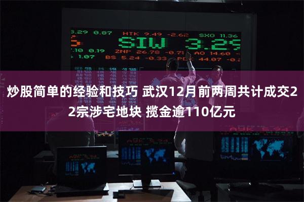 炒股简单的经验和技巧 武汉12月前两周共计成交22宗涉宅地块 揽金逾110亿元