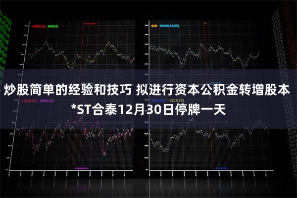 炒股简单的经验和技巧 拟进行资本公积金转增股本 *ST合