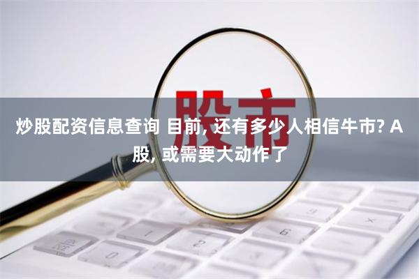 炒股配资信息查询 目前, 还有多少人相信牛市? A股, 或需要大动作了