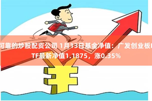 可靠的炒股配资公司 1月13日基金净值：广发创业板ETF最新净值1.1875，涨0.35%