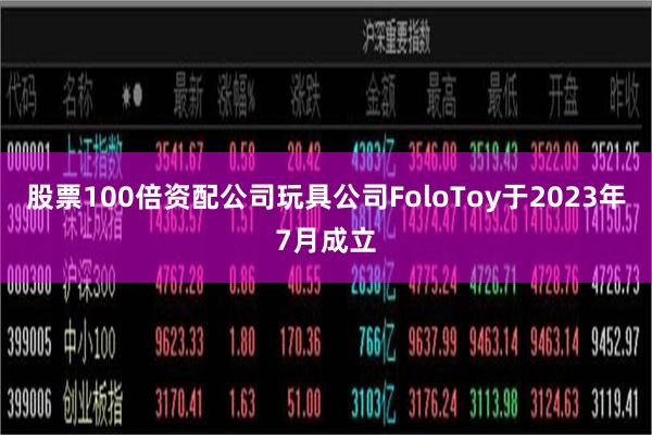 股票100倍资配公司　　玩具公司FoloToy于2023年7月成立