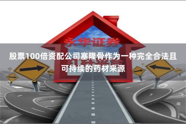 股票100倍资配公司塞隆骨作为一种完全合法且可持续的药材来源