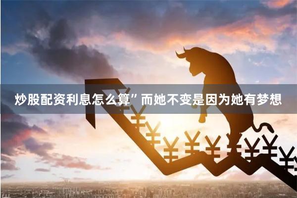 炒股配资利息怎么算”而她不变是因为她有梦想