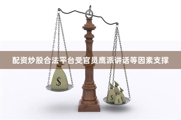 配资炒股合法平台受官员鹰派讲话等因素支撑