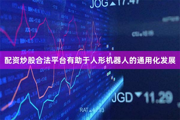 配资炒股合法平台有助于人形机器人的通用化发展
