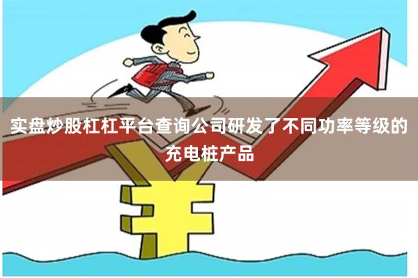 实盘炒股杠杠平台查询公司研发了不同功率等级的充电桩产品