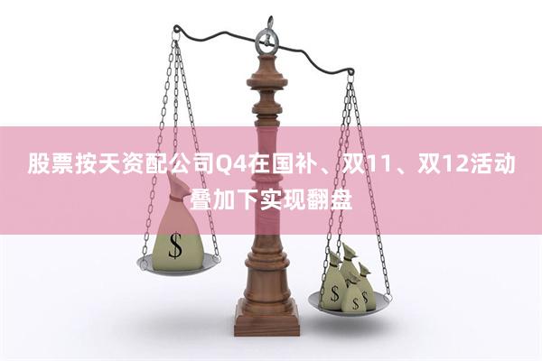 股票按天资配公司Q4在国补、双11、双12活动叠加下实现翻盘