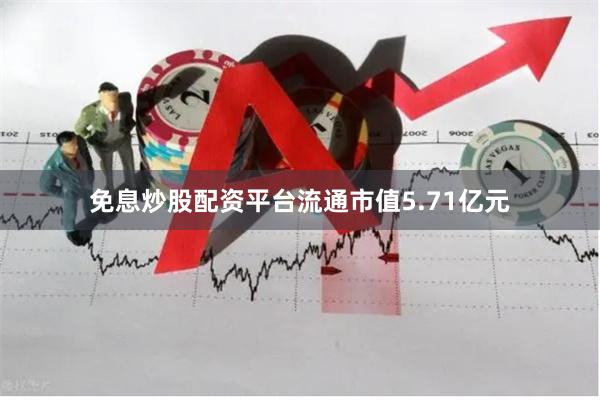 免息炒股配资平台流通市值5.71亿元