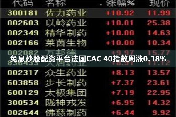免息炒股配资平台法国CAC 40指数周涨0.18%
