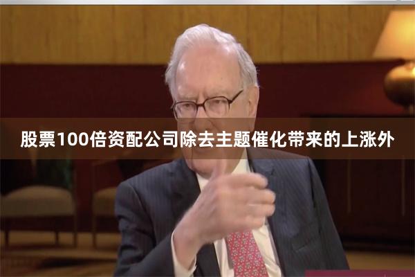 股票100倍资配公司除去主题催化带来的上涨外