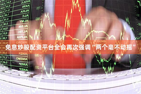 免息炒股配资平台全会再次强调“两个毫不动摇”