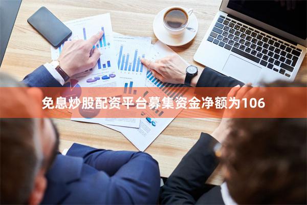 免息炒股配资平台募集资金净额为106