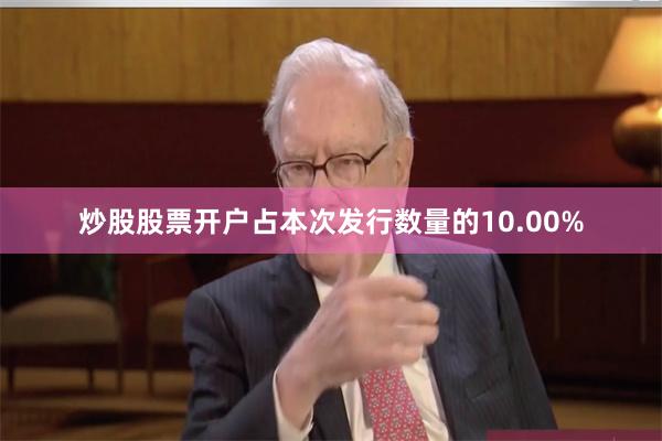 炒股股票开户占本次发行数量的10.00%