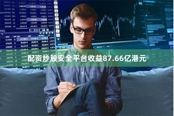 配资炒股安全平台收益87.66亿港元