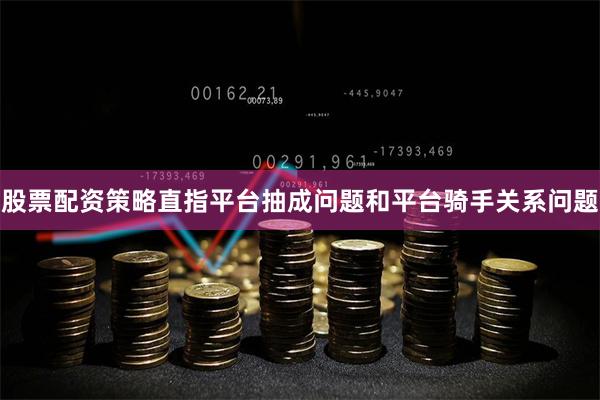 股票配资策略直指平台抽成问题和平台骑手关系问题