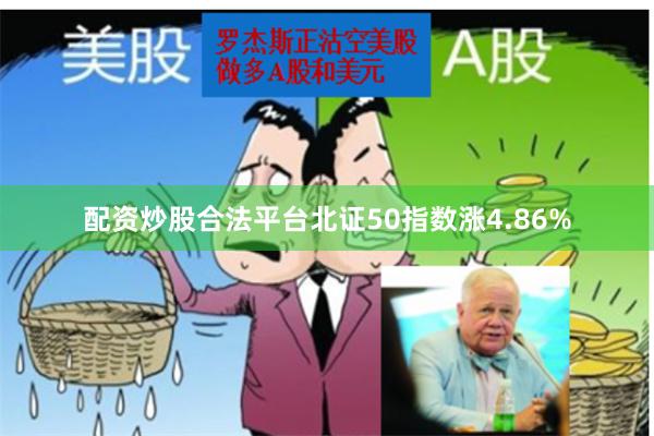 配资炒股合法平台北证50指数涨4.86%