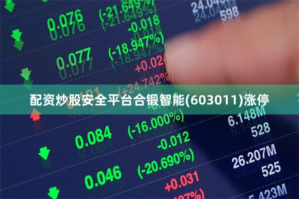 配资炒股安全平台合锻智能(603011)涨停