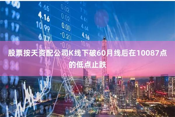股票按天资配公司K线下破60月线后在10087点的低点止