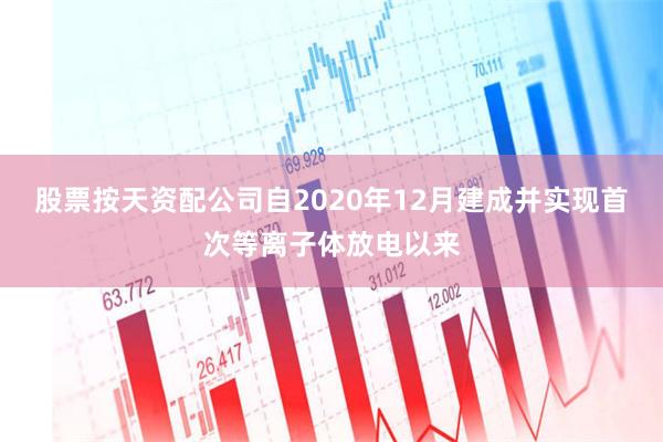 股票按天资配公司自2020年12月建成并实现首次等离子体放电