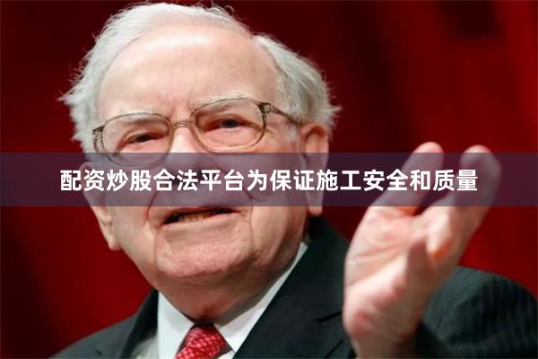 配资炒股合法平台为保证施工安全和质量